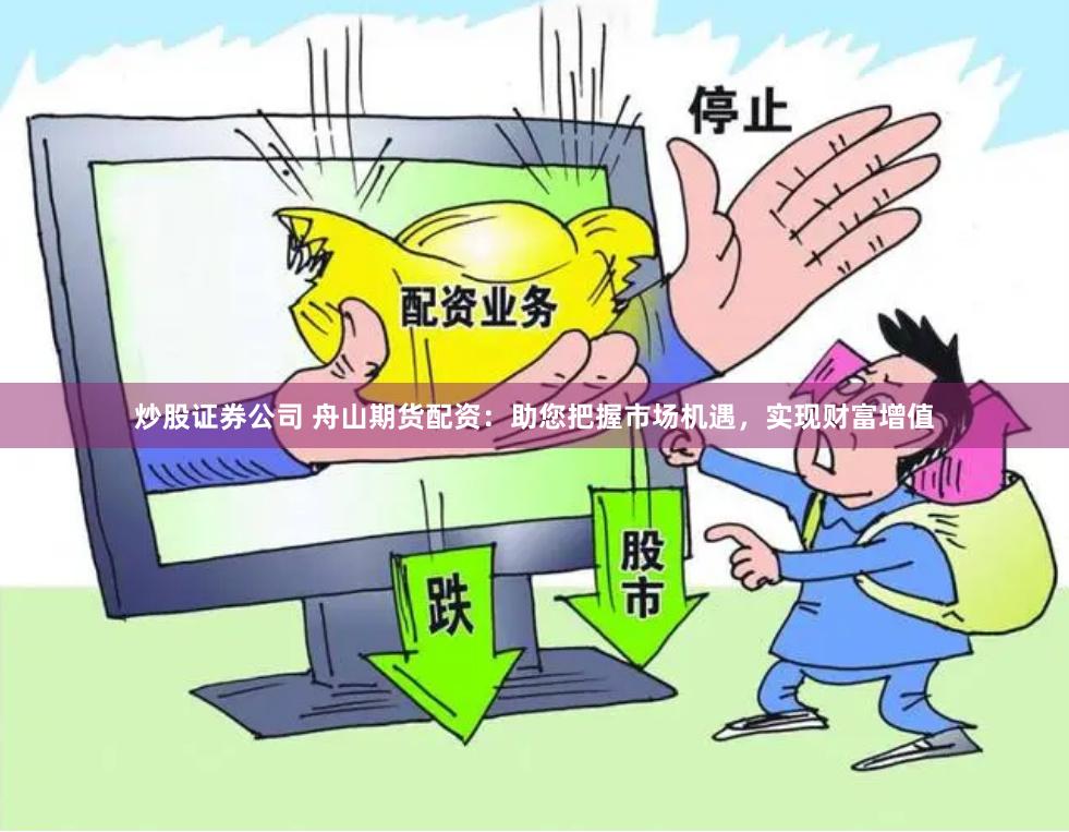 炒股证券公司 舟山期货配资：助您把握市场机遇，实现财富增值