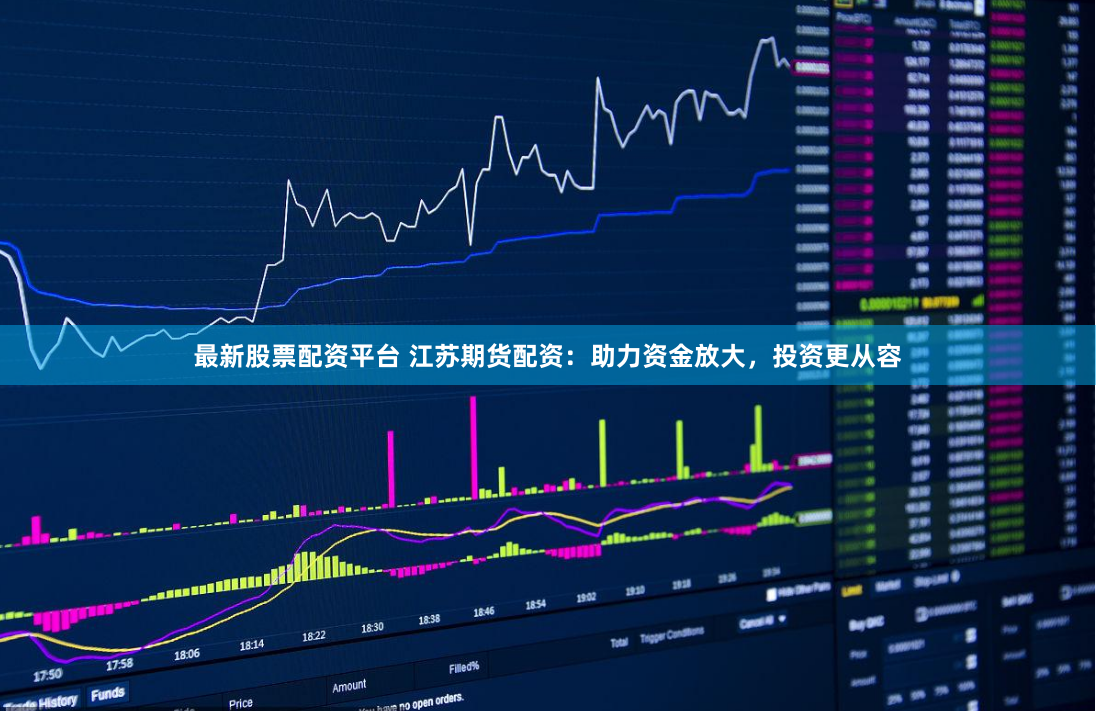 最新股票配资平台 江苏期货配资：助力资金放大，投资更从容