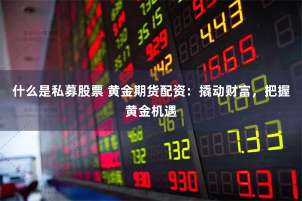 什么是私募股票 黄金期货配资：撬动财富，把握黄金机遇