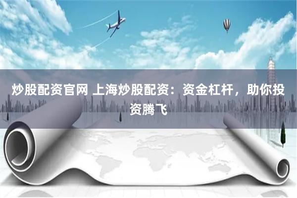 炒股配资官网 上海炒股配资：资金杠杆，助你投资腾飞