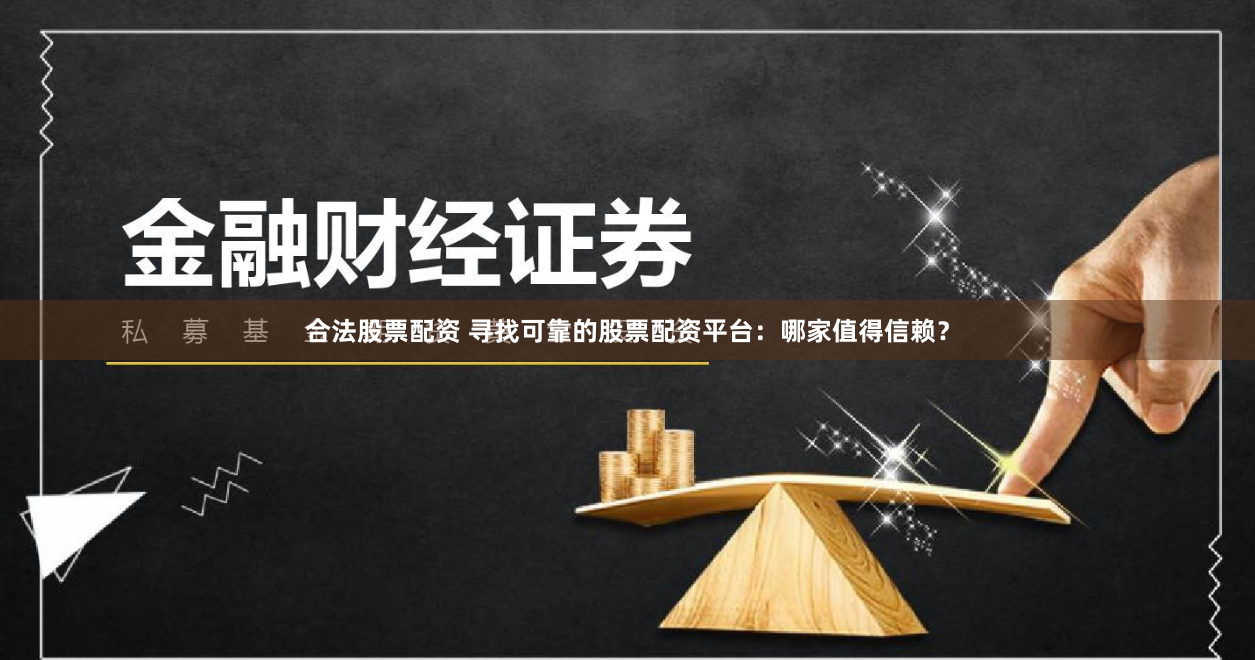 合法股票配资 寻找可靠的股票配资平台：哪家值得信赖？
